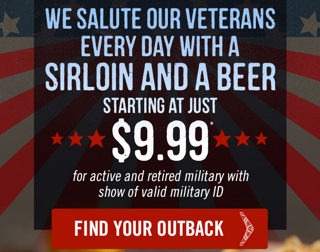 We salute our veterans every day with a Sirloin and Beer starting at just $9.99* (for active and retired military with show of valid military ID)