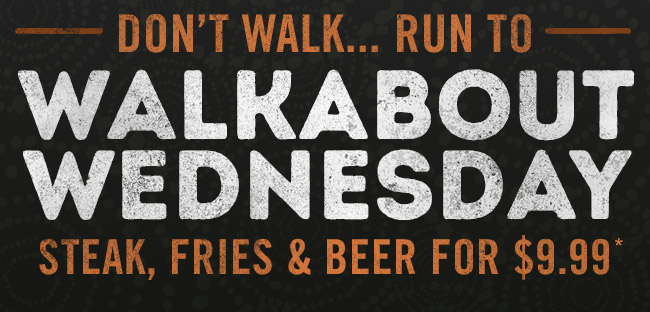 Don't walk... Run to Walkabout Wednesday. Steak, Fries & Beer for $9.99*