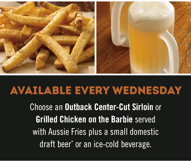 Choose an Outback Center-Cut Sirloin or Grilled Chicken on the Barbie served with Aussie Fries plus a small domestic draft beer* or an ice-cold beverage.