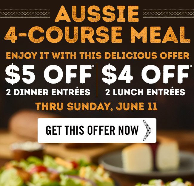 Aussie 4-Course Meal: Enjoy it with this delicious offer: $5 Off* 2 Dinner Entrées -or- $4 Off* 2 Lunch Entrées thru Sunday, June 11.