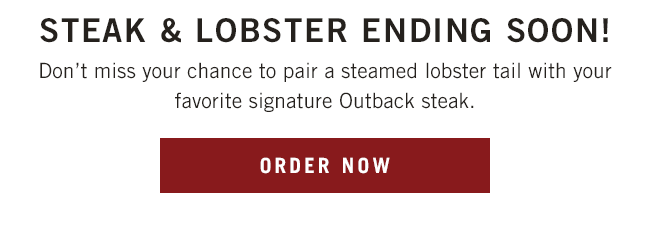 Don't miss your chance to pair a steamed lobster tail with your favorite signature Outback steak.