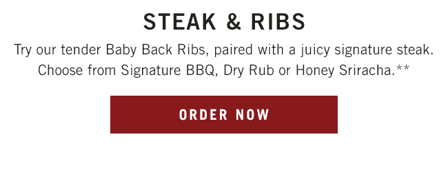 Try our tender Baby Back Ribs, paired with a juicy signature steak. Choose from Signature BBQ, Dry Rub or Honey Sriracha.