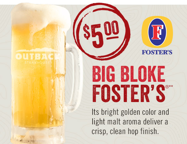 $5 Foster's Big Bloke.** Its bright golden color and light malt aroma deliver a crisp, clean hop finish.