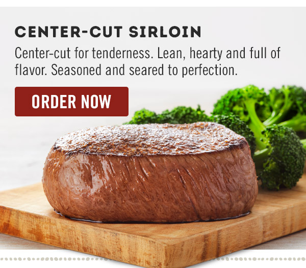 Center-Cut Sirloin: Center-cut for tenderness. Lean, hearty and full of flavor. Seasoned and seared to perfection.