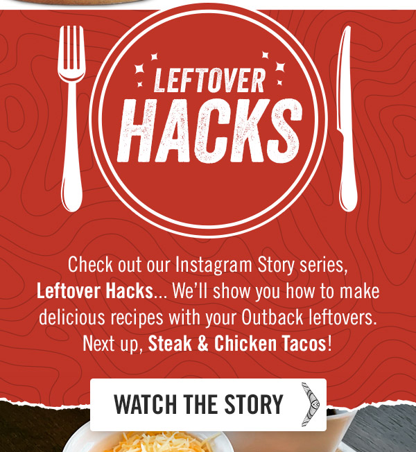 Check out our Instagram Story series, Leftover Hacks... We'll show you how to make delicious recipes with your Outback leftovers. Next up: Steak & Chicken Tacos!