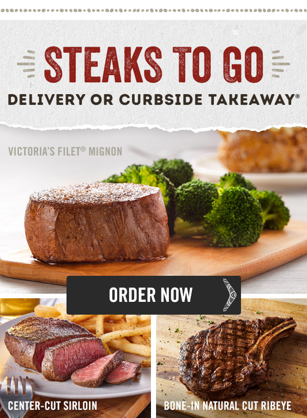 Steaks To Go: Order favorites like our Victoria's Filet® Mignon, Center-Cut Sirloin and Bone-In Natural Cut Ribeye for Delivery or Curbside Takeaway® at togo.outbackonlineordering.com.