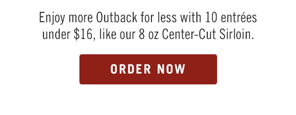 Enjoy more Outback for less with 10 entrées under $16, like our 8 oz Center-Cut Sirloin.