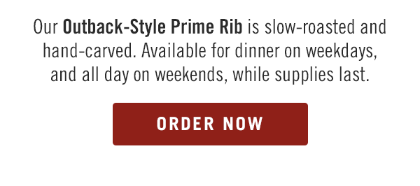 Our Outback-Style Prime Rib is slow-roasted and hand-carved. Available for dinner on weekdays, and all day on weekends, while supplies last. Order now at togo.outbackonlineordering.com.