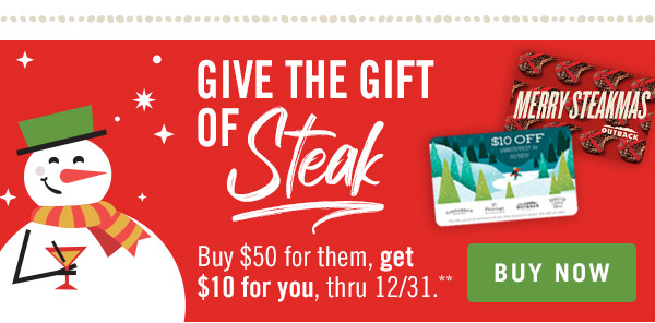 Give the gift of STEAK. Buy $50 for them, get $10 for you, thru 12/31.** Buy now at Outback.com/Gift-Cards.