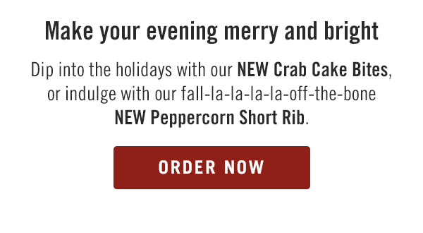 Make your evening merry and bright... Dip into the holidays with our NEW Crab Cake Bites, or indulge with our fall-la-la-la-la-off-the-bone NEW Peppercorn Short Rib. Order now at togo.outbackonlineordering.com.