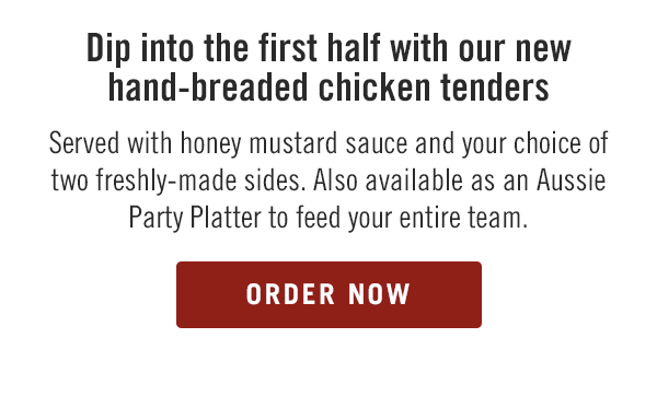 Dip into the first half with our new hand-breaded chicken tenders. Served with honey mustard sauce and your choice of two freshly-made sides. Also available as an Aussie Party Platter to feed your entire team. Order now at togo.outbackonlineordering.com.