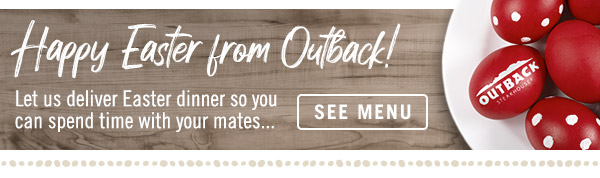 Happy Easter from Outback! Let us deliver Easter dinner so you can spend time with your mates...