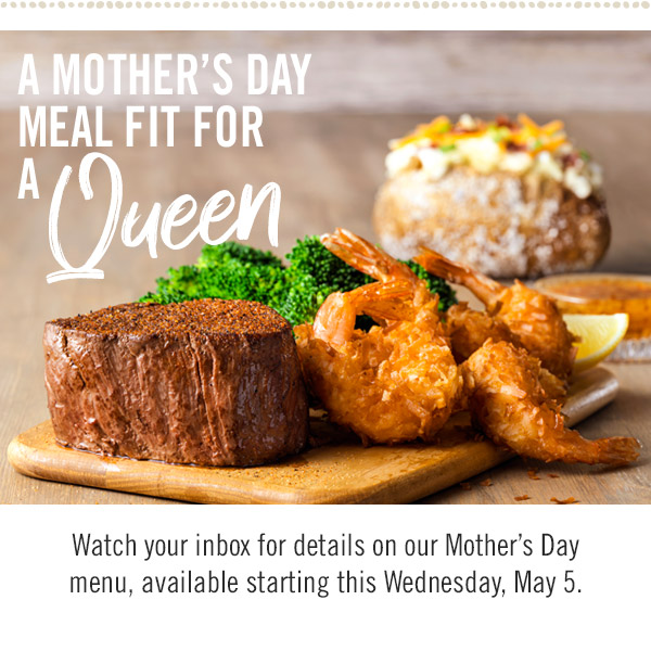 A Mother's Day Meal Fit for a Queen. Watch your inbox for details on our Mother's Day menu, available starting this Wednesday, May 5.
