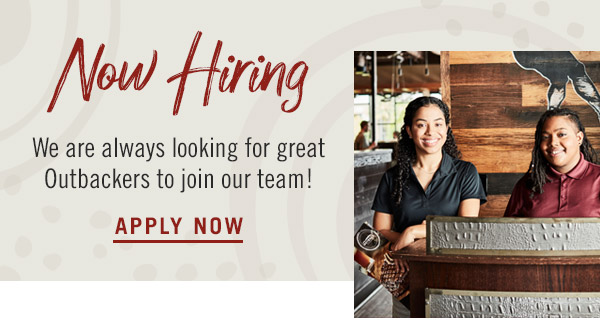 Now hiring! We are always looking for great Outbackers to join our team. Apply now at Outback.com/Careers.