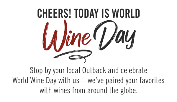 Cheers! Today is World Wine Day. Stop by your local Outback and celebrate World Wine Day with us—we've paired your favorites with wines from around the globe.