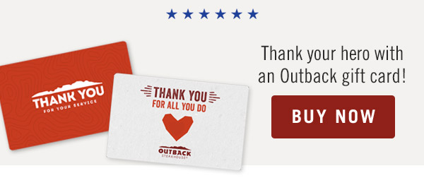 Thank your hero with an Outback Gift Card. Buy Now.