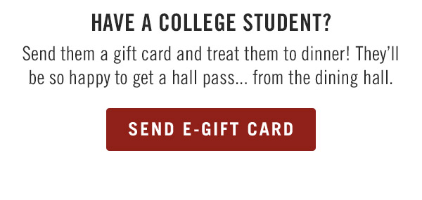 Have a college student?                            Send them a gift card and treat them to dinner! They'll be so happy to get a hall pass... from the dining hall.