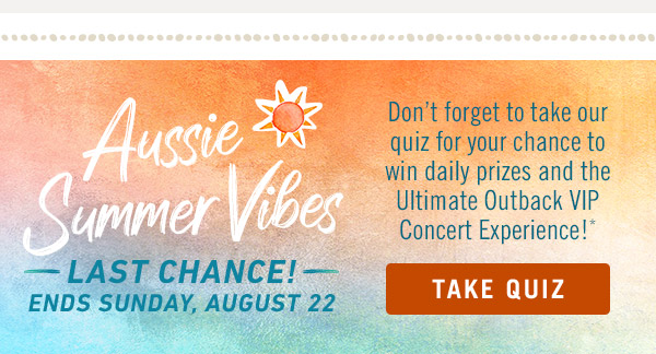 Don't forget to take our quiz for your chance to win daily prizes and the Ultimate Outback VIP Concert Experience!*