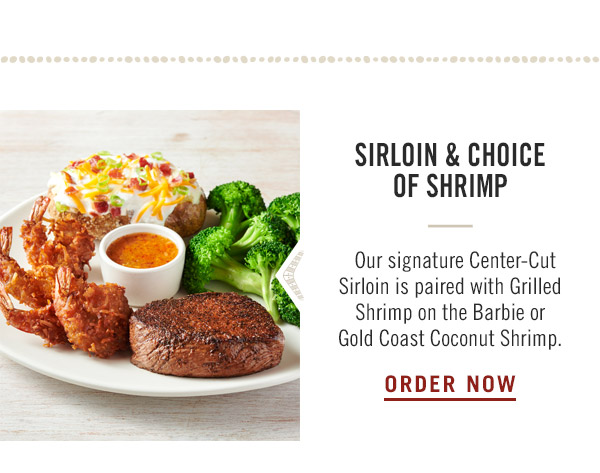 Sirloin & Choice of Shrimp—  Our signature Center-Cut Sirloin is paired with Grilled Shrimp on the Barbie or Gold Coast Coconut Shrimp.Order Now