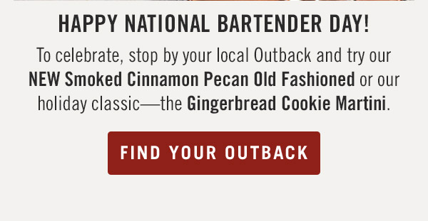 Happy National Bartender Day! To celebrate, stop by your local Outback and try our NEW Smoked Cinnamon Pecan Old Fashioned or our holiday classic—the Gingerbread Cookie Martini.