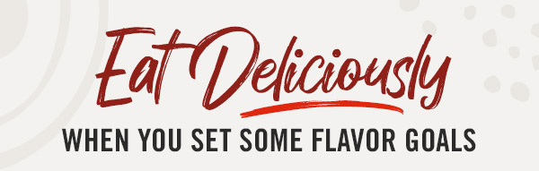 Eat Deliciously when you set some flavor goals