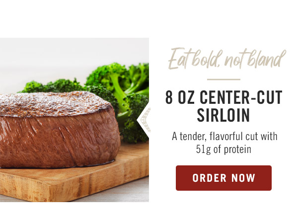 Eat bold, not bland 8 oz Center-Cut Sirloin A tender, flavorful cut with 51g of protein