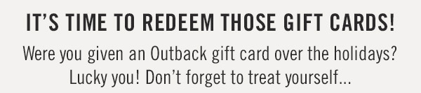 It's time to redeem those gift cards! Were you given an Outback gift card over the holidays? Lucky you! Don't forget to treat yourself...