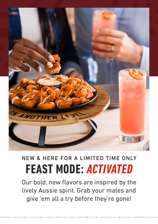 new & here for a limited time only Feast Mode: Activated Our bold, new flavors are inspired by the lively Aussie spirit. Grab your mates and give 'em all a try before they're gone!