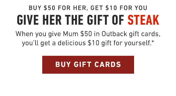 Buy $50 for Her, get $10 for you A gift fit for a Queen Give Mum the gift of steak! Treat her to $50 in gift cards and you'll get a $10 gift for yourself.*