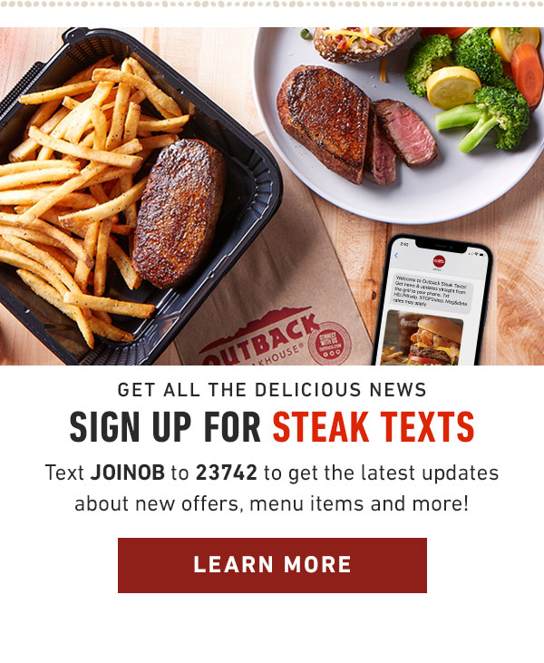 Get all the delicious news Sign up for Steak Texts Text JOINOB to 23742 to get the latest updates about new offers, menu items and more!                            