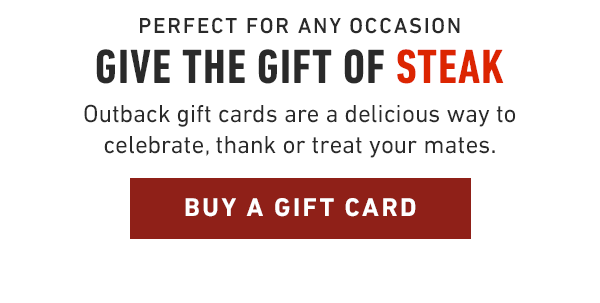 Give the gift of STEAK! Outback gift cards are a delicious way to celebrate, thank or treat your mates.