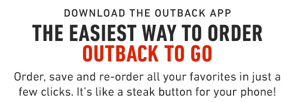 The easiest way to order Outback to go. Order, save and re-order all your favorites in just a few clicks. It's like a steak button for your phone!