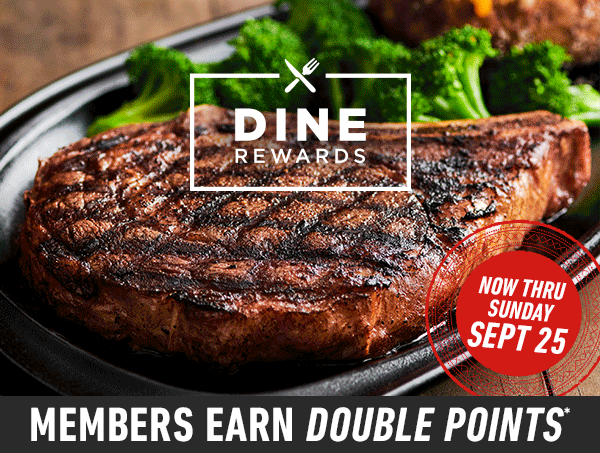 Dine Rewards members earn double points thru September 25* - Try our NEW Steak 'N Mate Combos starting at just $16.99***