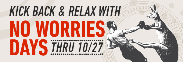 kick back & relax with             No Worries             Days thru 10/27