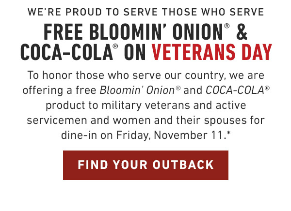 We're proud to serve those who serve                            Free Bloomin' Onion® & Coca-Cola® on Veterans Day To honor those who serve our country, we are offering a free Bloomin' Onion® and Coca-Cola® product to military veterans and active servicemen and women and their spouses for dine-in on Friday, November 11.*