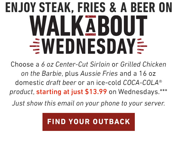 Choose a 6 oz Center-Cut Sirloin or Grilled Chicken on the Barbie, plus Aussie Fries and a 16 oz domestic draft beer or an ice-cold COCA-COLA® product, starting at just $13.99 on Wednesdays.*** Just show this email on your phone to your server.