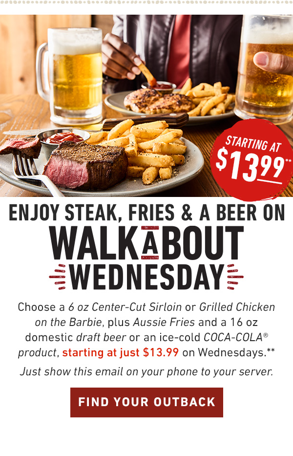 Starting at $13.99 Choose a 6 oz Center-Cut Sirloin or Grilled Chicken on the Barbie, plus Aussie Fries and your choice of an ice-cold COCA-COLA® product, starting at just $13.99 on Wednesdays.**Just show this email on your phone to your server.