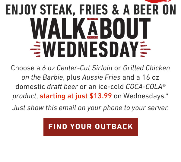 Choose a 6 oz Center-Cut Sirloin or Grilled Chicken on the Barbie, plus Aussie Fries and a 16 oz domestic draft beer or an ice-cold COCA-COLA® product, starting at just $13.99 on Wednesdays.*** Just show this email on your phone to your server.