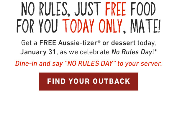No rules, just free food for you TODAY ONLY, mate! Get a FREE Aussie-tizer® or dessert today, January 31, as we celebrate No Rules Day!*Dine-in and say 