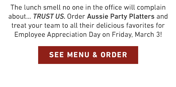 The lunch smell no one in the office will complain about... TRUST US. Order Aussie Party Platters and treat your team to all their delicious favorites for Employee Appreciation Day on Friday, March 3!