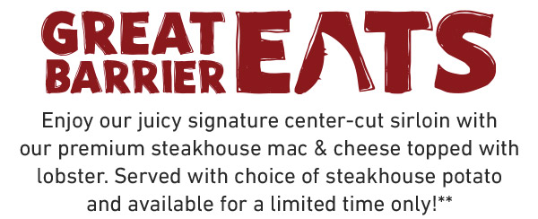 Enjoy our juicy signature center-cut sirloin with our premium steakhouse mac & cheese topped with lobster. Served with choice of steakhouse potato and available for a limited time only!**