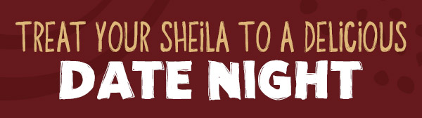 Treat Your Sheila To A Delcious Date Night