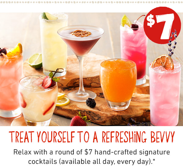 $7. Treat Yourself to a refreshing bevvy Relax with a round of $7 hand-crafted signature cocktails (available all day, every day).*