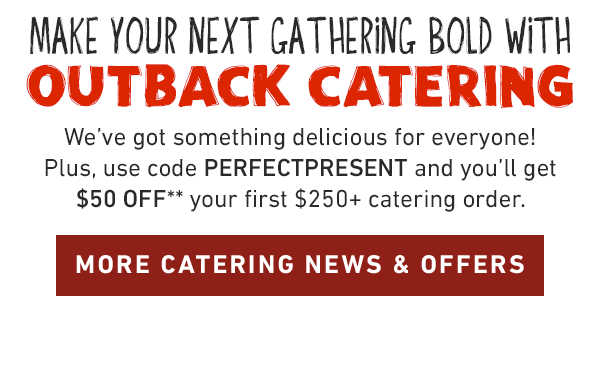 Make your next gathering Bold with Outback catering. We've got something delicious for everyone! Plus, use code PERFECTPRESENT and you'll get $50 OFF** your first $250+ catering order. MORE CATERING NEWS AND OFFERS