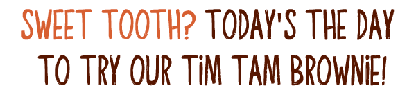  Sweet tooth? Today's the day to try our Tim Tam Brownie!