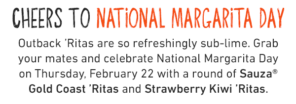 Cheers to National Margarita Day Outback 'Ritas are so refreshingly sub-lime. Grab your mates and celebrate National Margarita Day on Thursday, February 22 with a round of Sauza® Gold Coast 'Ritas and Strawberry Kiwi 'Ritas.