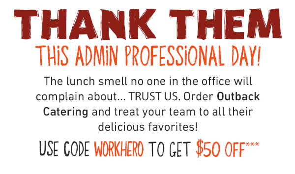 Thank them This Admin Professional Day! The lunch smell no one in the office will complain about...TRUST US. Order Outback Catering and treat your team to all their delicious favorites! USE CODE WORKHERO TO GET $50 OFF***